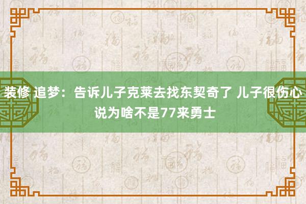 装修 追梦：告诉儿子克莱去找东契奇了 儿子很伤心 说为啥不是77来勇士